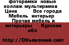 фоторамки  новые (коллаж-мультирамка) › Цена ­ 700 - Все города Мебель, интерьер » Прочая мебель и интерьеры   . Курская обл.